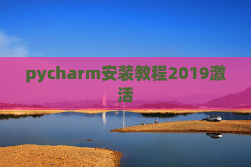 pycharm安装教程2019激活 pycharm安装教程2019激活